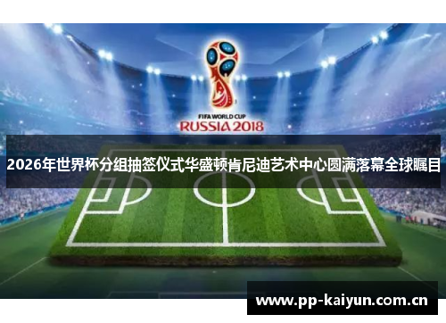 2026年世界杯分组抽签仪式华盛顿肯尼迪艺术中心圆满落幕全球瞩目 2026年世界杯分组抽签仪式华盛顿肯尼迪艺术中心圆满落幕全球瞩目