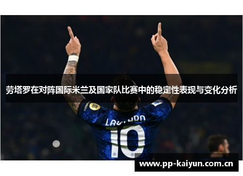劳塔罗在对阵国际米兰及国家队比赛中的稳定性表现与变化分析 劳塔罗在对阵国际米兰及国家队比赛中的稳定性表现与变化分析