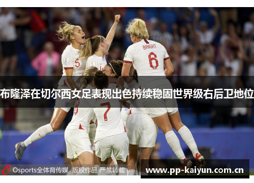 布隆泽在切尔西女足表现出色持续稳固世界级右后卫地位 布隆泽在切尔西女足表现出色持续稳固世界级右后卫地位