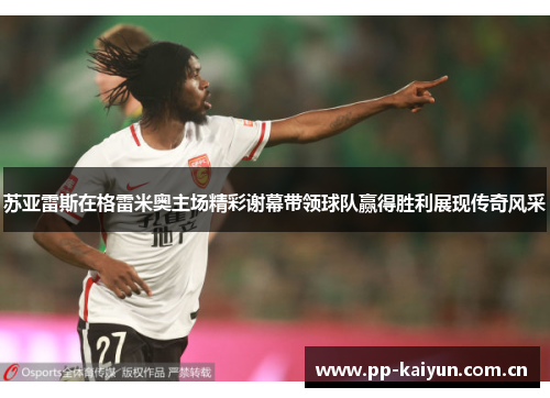 苏亚雷斯在格雷米奥主场精彩谢幕带领球队赢得胜利展现传奇风采 苏亚雷斯在格雷米奥主场精彩谢幕带领球队赢得胜利展现传奇风采