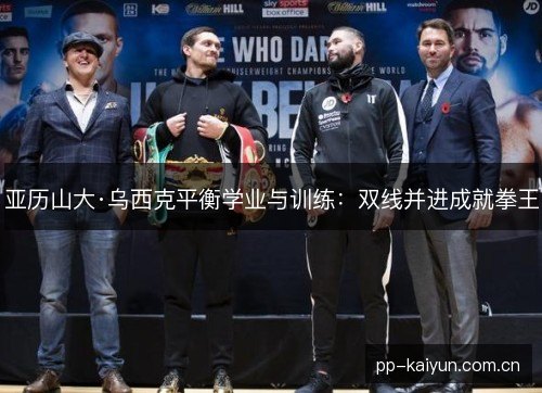 亚历山大·乌西克平衡学业与训练:双线并进成就拳王 亚历山大·乌西克平衡学业与训练:双线并进成就拳王